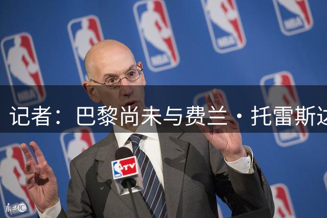 记者：巴黎尚未与费兰·托雷斯达成协议，也没有与巴萨接触